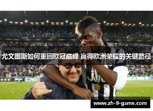 尤文图斯如何重回欧冠巅峰 赢得欧洲荣耀的关键路径 尤文图斯如何重回欧冠巅峰 赢得欧洲荣耀的关键路径