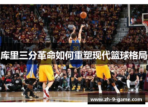 库里三分革命如何重塑现代篮球格局
