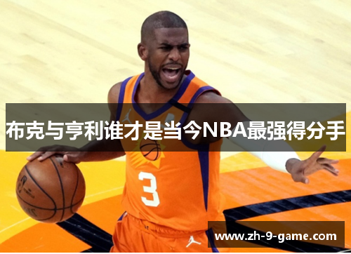 布克与亨利谁才是当今NBA最强得分手